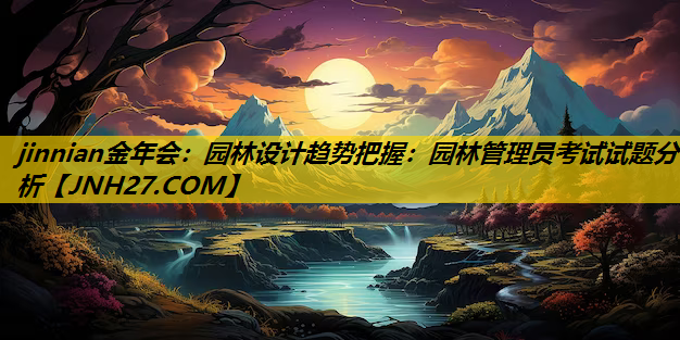 园林设计趋势把握：园林管理员考试试题分析