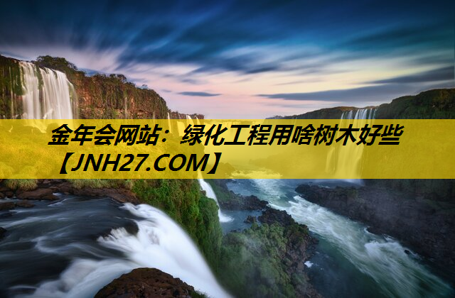 绿化工程用啥树木好些