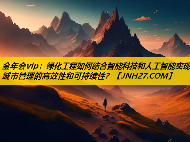 绿化工程如何结合智能科技和人工智能实现城市管理的高效性和可持续性？