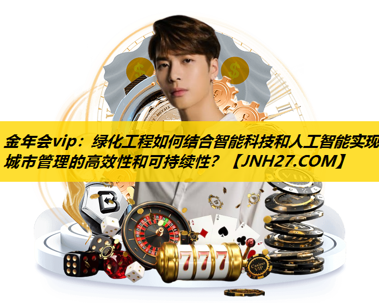 绿化工程如何结合智能科技和人工智能实现城市管理的高效性和可持续性？